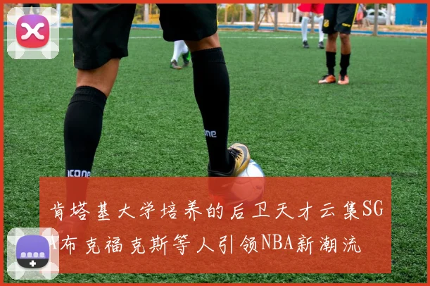 肯塔基大学培养的后卫天才云集SGA布克福克斯等人引领NBA新潮流