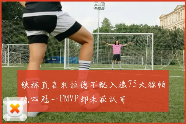 铁林直言利拉德不配入选75大称帕克四冠一FMVP却未获认可