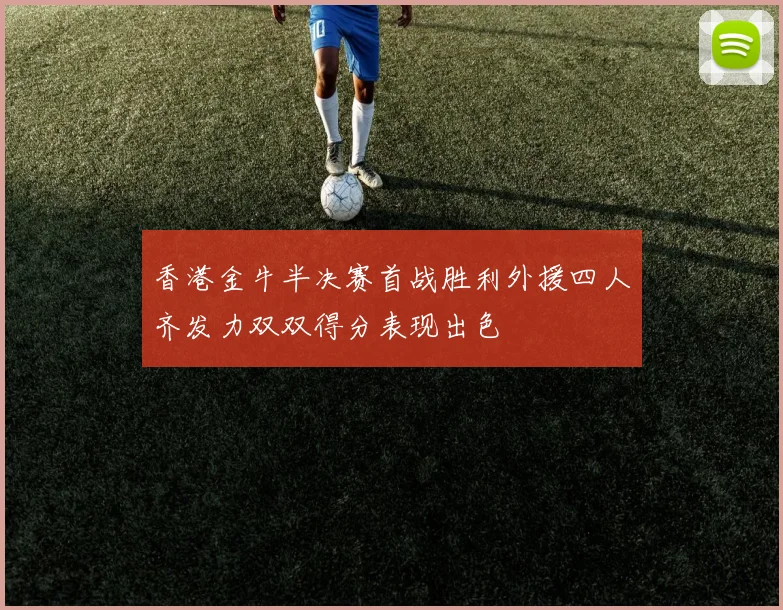 香港金牛半决赛首战胜利外援四人齐发力双双得分表现出色